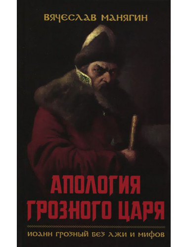 Апология Грозного царя. Иоанн Грозный без лжи и мифов. Манягин В. Г.