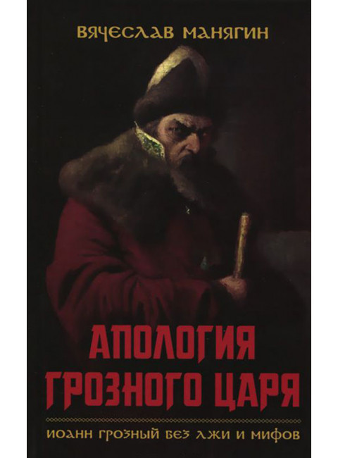 Апология Грозного царя. Иоанн Грозный без лжи и мифов. Манягин В. Г.