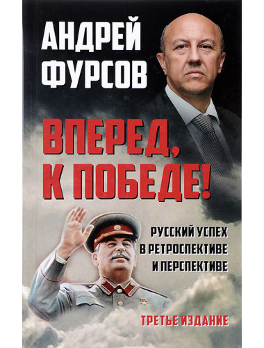 Вперед, к победе! Русский успех в ретроспективе и перспективе. Третье издание, дополненное. Фурсов А.И.