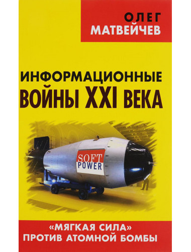 Информационные войны XXI века. «Мягкая сила» против атомной бомбы. Матвейчев О. А.