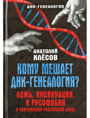 Кому мешает ДНК-генеалогия? Ложь, инсинуации, и русофобия в современной российской науке. Серия «ДНК-генеалогия». Клёсов А. А.