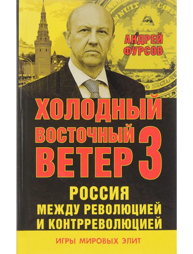 Россия между революцией и контрреволюцией. Холодный восточный ветер 3. Серия «Игры мировых элит». Фурсов А.И.