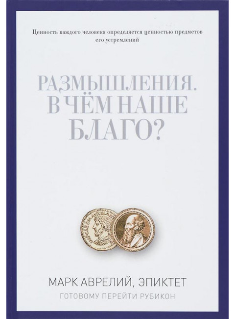 Размышления. В чем наше благо? Готовому перейти Рубикон. Марк Аврелий, Эпиктет