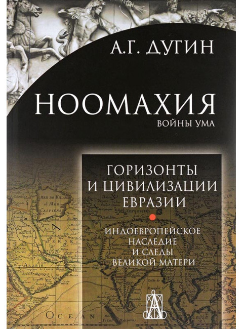Ноомахия. Войны ума. Горизонты и цивилизация Евразии. Индоевропейское наследие и следы Великой Матери. Дугин Александр Гельевич