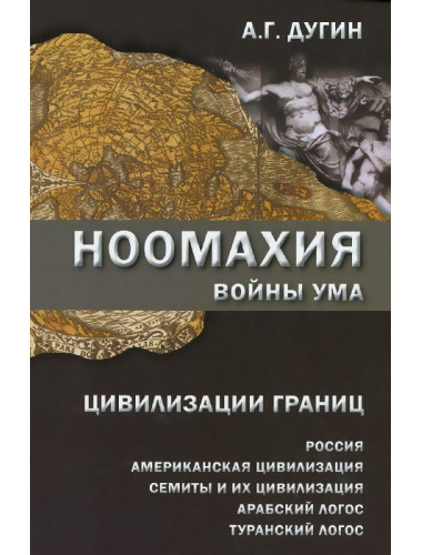 Ноомахия. Войны ума. Цивилизации границ. Россия, американская цивилизация, семиты и их цивилизация, арабский Логос, туранский Логос. Дугин Александр Гельевич