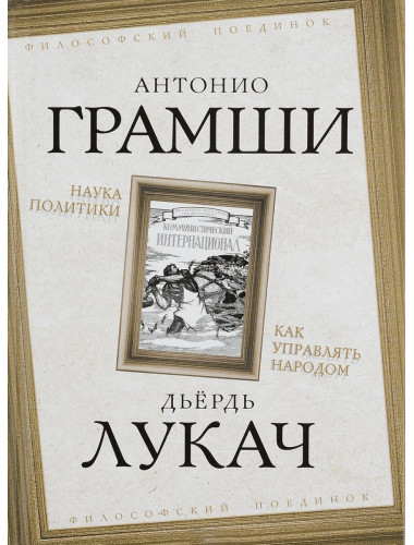 Наука политики. Как управлять народом. Грамши А., Лукач Д.