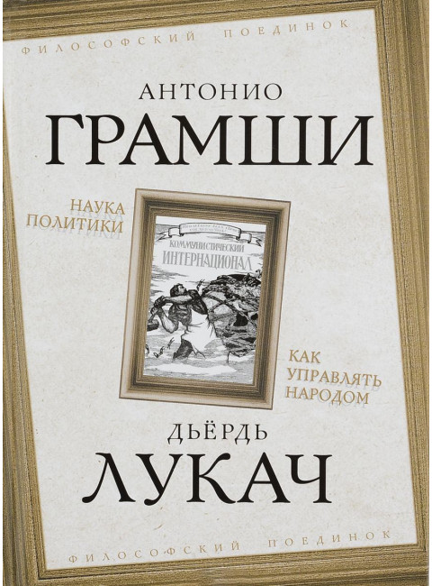 Наука политики. Как управлять народом. Грамши А., Лукач Д.