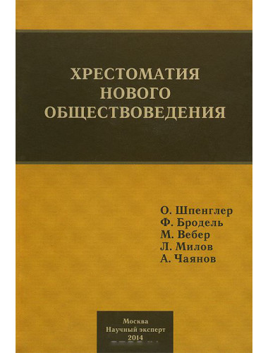 Хрестоматия нового обществоведения. Шпенглер О.,Бродель Ф., Вебер М.,Милов Л., Чаянов А.