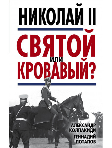 Николай II. Святой или кровавый? Колпакиди А.И., Потапов Г.В.
