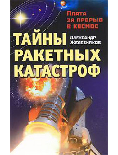 Тайны ракетных катастроф. Плата за прорыв в космос.Железняков А.