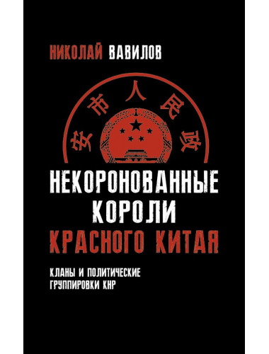 Некоронованные короли красного Китая. Кланы и политические группировки КНР (2-е издание, исправленное и дополненное), Вавилов Николай Николаевич