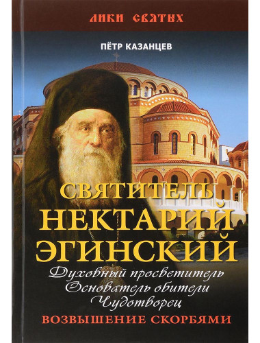 Святитель Нектарий Эгинский. Духовный просветитель, основатель обители, чудотворец. Возвышение скорбям