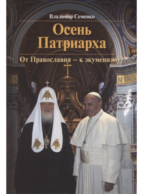 Осень Патриарха. От Православия - к экуменизму? Семенко В.