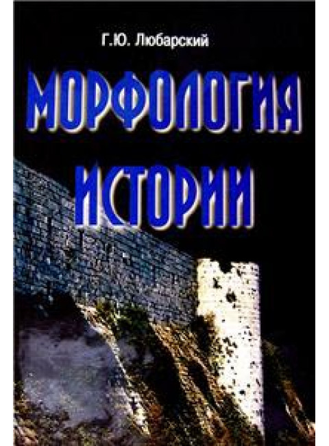 Морфология истории. Сравнительный метод и историческое развитие. Г. Ю. Любарский. Андрей Фурсов рекомендует