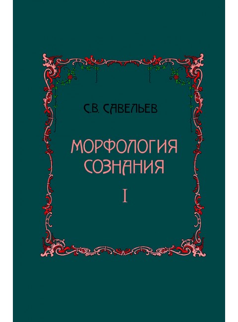 Морфология сознания 2-е издание, исправленное и дополненное Том 1. Савельев Сергей