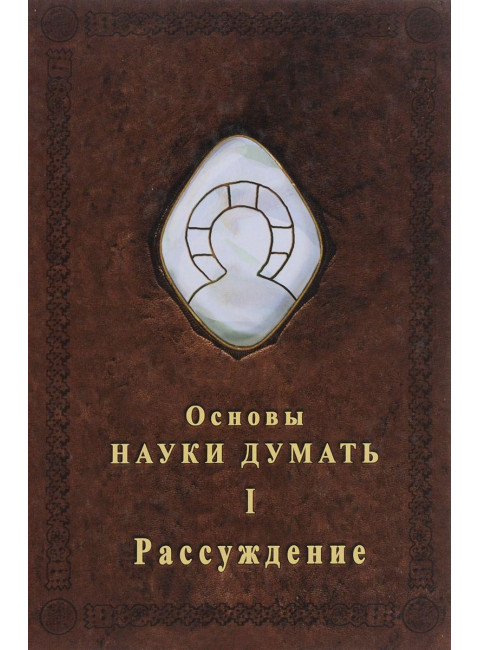 Основы Науки думать. Книга 1. Рассуждение, Шевцов А. А.
