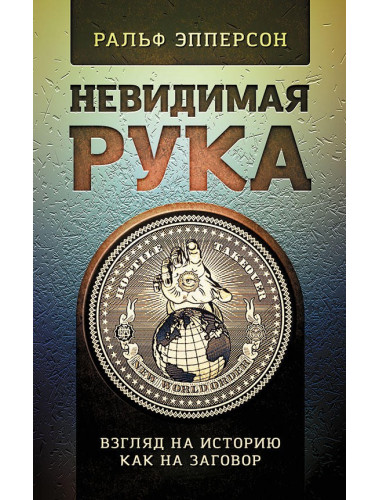 Невидимая Рука. Введение во Взгляд на Историю, как на Заговор, Эпперсон Ральф