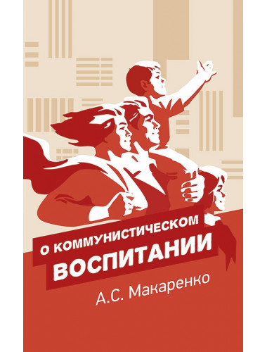 О коммунистическом воспитании, Макаренко Антон Семенович