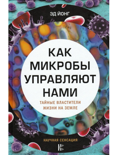 Как микробы управляют нами. Тайные властители жизни на Земле