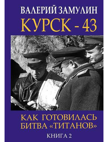 Валерий Замулин: Курск-43. Как готовилась битва 