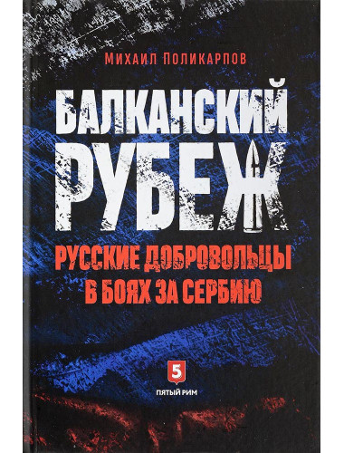 Михаил Поликарпов: Балканский рубеж. Русские добровольцы в боях за Сербию.