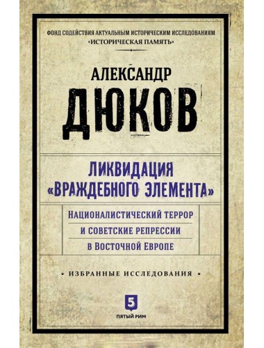 Александр Дюков: Ликвидация враждебного элемента. Националистический террор и советские репрессии в Восточной Европе