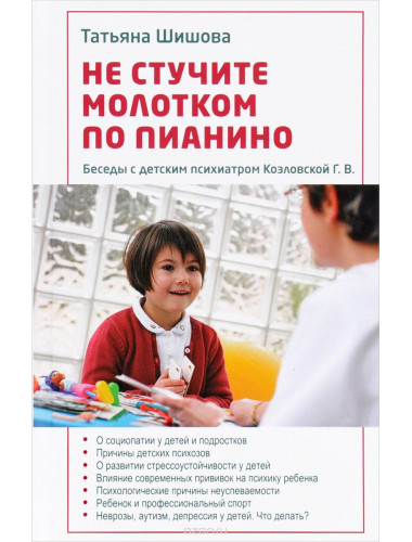 Не стучите молотком по пианино. Беседы с детским психиатром Г.В. Козловской. Шишова Т.Л.
