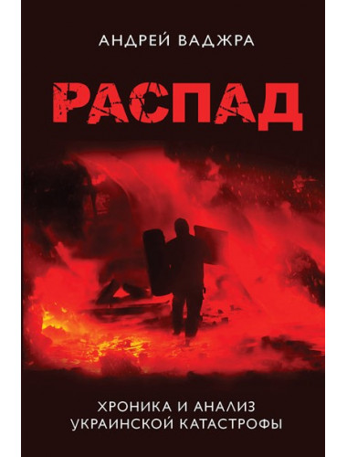 Распад. Хроника и анализ украинской катастрофы. Предисловие Ростислава Ищенко. Ваджра А.