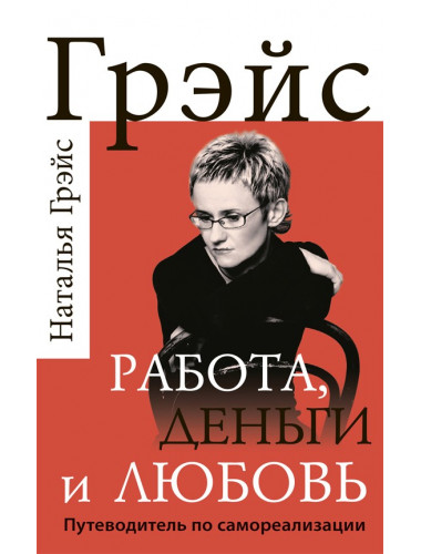 Работа, деньги и любовь. Путеводитель по самореализации. Грэйс Н. Е.