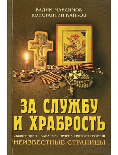 За службу и храбрость. Священники - кавалеры ордена Святого Георгия. Неизвестные страницы. Максимов В., Капков К.