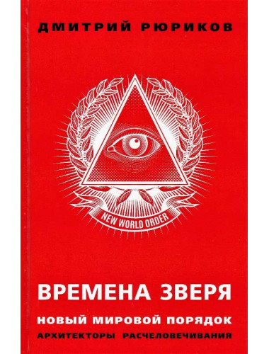 Времена зверя. Новый мировой порядок. Архитекторы расчеловечивания. Рюриков Д.Б.