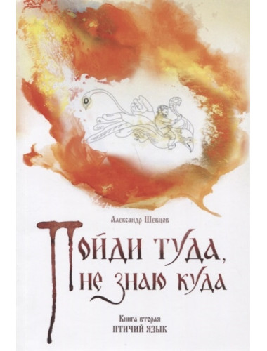 Пойди туда, не знаю куда. Книга вторая. Птичий язык. Роман в сказках, Шевцов А. А., изд. Роща