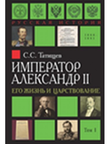 Император Александр II. Его жизнь и царствование. В 2-х томах Татищев С.С.