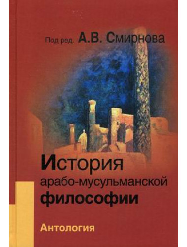 История арабо-мусульманской философии. Комплект Антология + Учебник, Смирнов А.В.