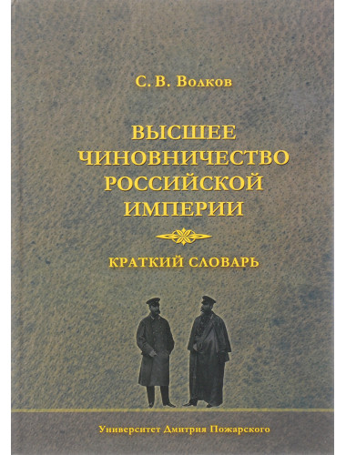 Высшее чиновничество Российской империи. Краткий словарь Волков С. В.