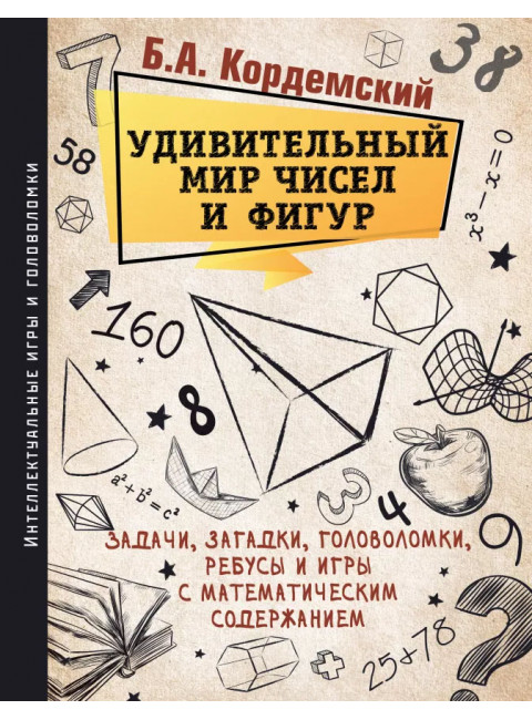 Удивительный мир чисел и фигур. Задачи, загадки, головоломки, ребусы и игры с математическим содержанием, Кордемский Б. А.