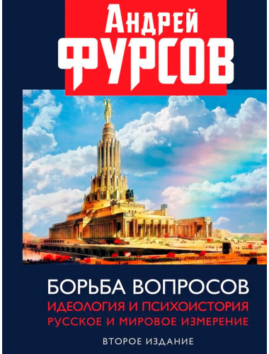 Борьба вопросов. Идеология и психоистория: русское и мировое измерения. 2-е издание, дополненное, Фурсов А.И.