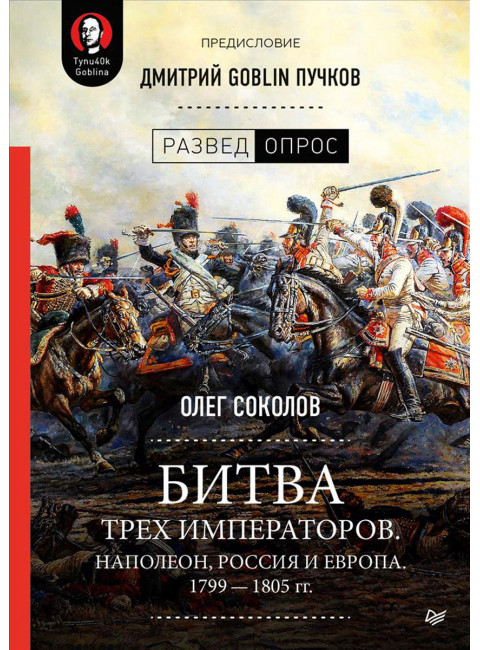 Битва трех императоров. Наполеон, Россия и Европа. 1799 — 1805 гг. Предисловие Дмитрий GOBLIN Пучков, Соколов О. В.