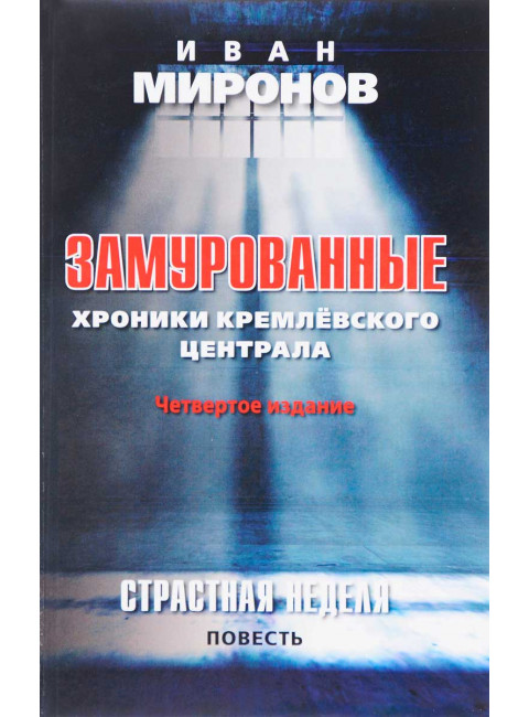 Замурованные: Хроники Кремлёвского централа. Четвертое издание. Страстная неделя. Миронов И.Б.