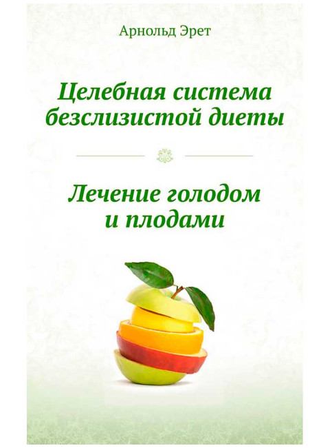Целебная система безслизистой диеты. Лечение голодом и плодами.