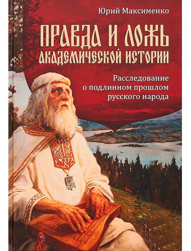 ПРАВДА И ЛОЖЬ академической истории. Расследование о подлинном прошлом русского народа.