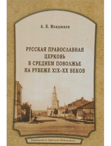 Русская Православная Церковь в Среднем Поволжье на рубеже XIX–XX веков Мендюков А. В.
