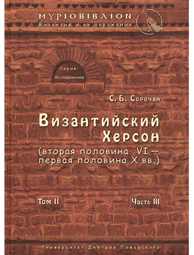Византийский Херсон (вторая половина VI – первая половина X вв.). Том II. Часть III Сорочан С. Б.
