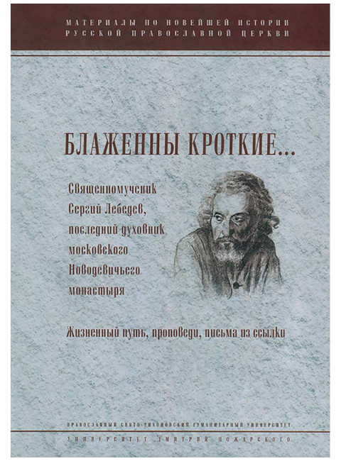 Блаженны кроткие... Священномученик Сергий Лебедев, последний духовник Московского Новодевичьего монастыря. Жизненный путь, проповеди, письма из ссылки. Менькова И. Г.