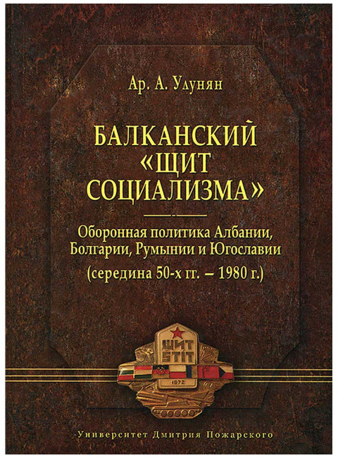 Балканский «щит социализма». Оборонная политика Албании, Болгарии, Румынии и Югославии (середина 50-х гг. – 1980 г.) Улунян Ар. А.