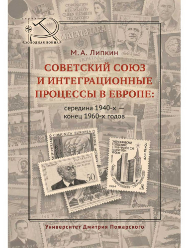 Советский Союз и интеграционные процессы в Европе: середина 1940-х – конец 1960-х годов. Липкин М. А.