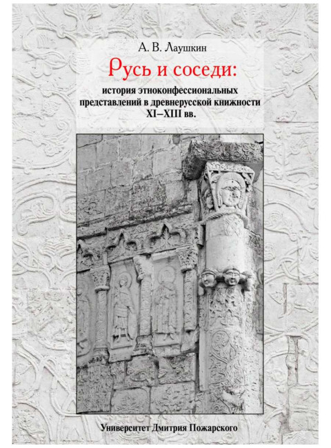 Русь и соседи: история этноконфессиональных представлений в древнерусской книжности XI–XIII вв. Лаушкин А.В.