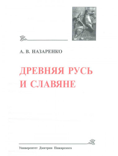 Древнейшие государства Восточной Европы. 2007 год: Назаренко А. В. Древняя Русь и славяне. Назаренко А. В.