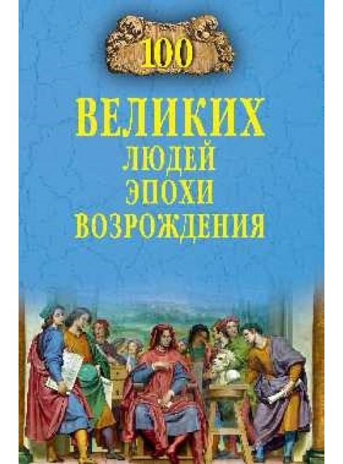 100 великих людей эпохи Возрождения. Чернявский С.Н.