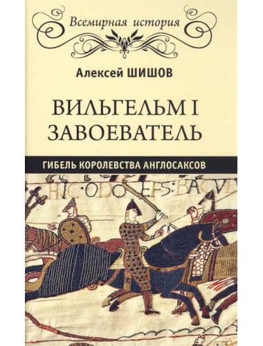 Вильгельм I Завоеватель. Гибель королевства англосаксов. Шишов А.В.